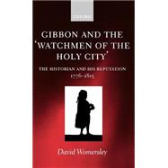 Gibbon and the 'Watchmen of the Holy City' The Historian and his Reputation, 1776-1815 by Womersley, David, 9780198187332