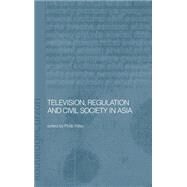 Television, Regulation and Civil Society in Asia by Kitley,Philip, 9780415297332
