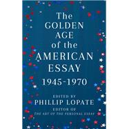 The Golden Age of the American Essay 1945-1970 by Lopate, Phillip, 9780525567332