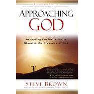 Approaching God Accepting the Invitation to Stand in the Presence of God by Brown, Steve, 9781416567332