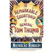 The Remarkable Courtship of General Tom Thumb A Novel by Rinaldi, Nicholas, 9781476727332