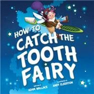 How to Catch the Tooth Fairy by Wallace, Adam; Elkerton, Andy, 9781492637332