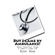 But I Came by Ambulance!: Real Stories from a Small-town Er by Hamm, Kerry, 9781523247332