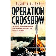 Operation Crossbow The Untold Story of the Search for Hitler's Secret Weapons by Williams, Allan, 9780099557333