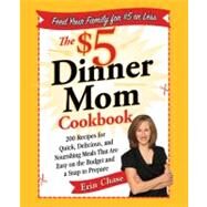 The $5 Dinner Mom Cookbook 200 Recipes for Quick, Delicious, and Nourishing Meals That Are Easy on the Budget and a Snap to Prepare by Chase, Erin, 9780312607333