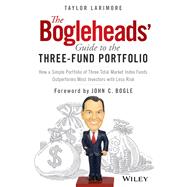The Bogleheads' Guide to the Three-Fund Portfolio How a Simple Portfolio of Three Total Market Index Funds Outperforms Most Investors with Less Risk by Larimore, Taylor; Bogle, John C., 9781119487333