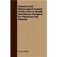 Chemical and Microscopical Analysis of the Urine in Health and Disease, Designed for Physicians and Students by Fowler, George B., 9781409797333