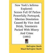 New York's Inferno Explored: Scenes Full of Pathos Powerfully Portrayed, Siberian Desolation Caused by Vice and Drink, Tenements Packed With Misery and Crime by Booth, Ballington; Booth, Maud Ballington, 9781437037333