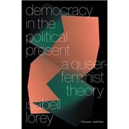 Democracy in the Political Present A Queer-Feminist Theory by Lorey, Isabell, 9781839767333