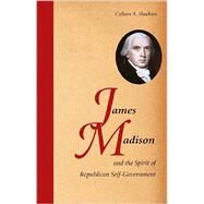 James Madison and the Spirit of Republican Self-Government by Colleen A. Sheehan, 9780521727334