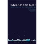 While Glaciers Slept Being Human in a Time of Climate Change by Jackson, M; McKibben, Bill, 9780996897334