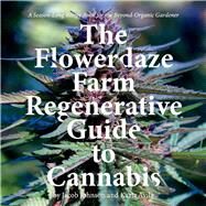 The Flowerdaze Farm Regenerative Guide to Cannabis A Season-Long Recipe Book for the Beyond-Organic Gardener by Johnson, Jacob; Avila, Karla, 9781543957334