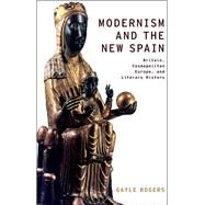 Modernism and the New Spain Britain, Cosmopolitan Europe, and Literary History by Rogers, Gayle, 9780190207335