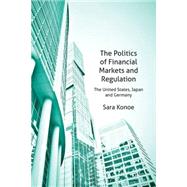 The Politics of Financial Markets and Regulation The United States, Japan and Germany by Konoe, Sara, 9781137277336