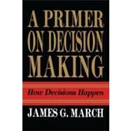 Primer on Decision Making How Decisions Happen by March, James G., 9781439157336