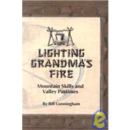 Lighting Grandma's Fire : Mountain Skills and Valley Pastimes by Cunningham, Bill, 9781890437336