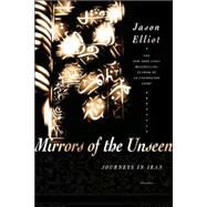 Mirrors of the Unseen Journeys in Iran by Elliot, Jason, 9780312427337