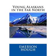 Young Alaskans in the Far North by Hough, Emerson, 9781505397338