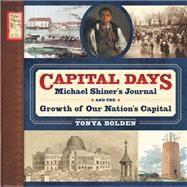 Capital Days Michael Shiner's Journal and the Growth of Our Nation's Capital by Bolden, Tonya, 9781419707339