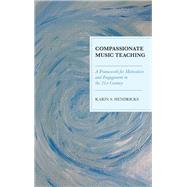 Compassionate Music Teaching A Framework for Motivation and Engagement in the 21st Century by Hendricks, Karin S., 9781475837339
