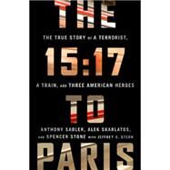 The 15:17 to Paris The True Story of a Terrorist, a Train, and Three American Heroes by Sadler, Anthony; Skarlatos, Alek; Stone, Spencer; Stern, Jeffrey E, 9781610397339