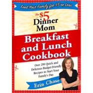 The $5 Dinner Mom Breakfast and Lunch Cookbook 200 Recipes for Quick, Delicious, and Nourishing Meals That Are Easy on the Budget and a Snap to Prepare by Chase, Erin, 9780312607340