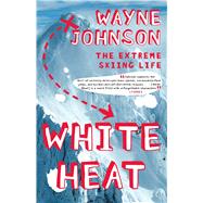 White Heat The Extreme Skiing Life by Johnson, Wayne, 9780743287340