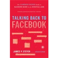 Talking Back to Facebook The Common Sense Guide to Raising Kids in the Digital Age by Steyer, James P., 9781451657340