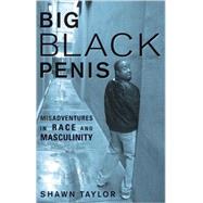 Big Black Penis Misadventures in Race and Masculinity by Taylor, Shawn, 9781556527340