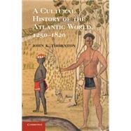 A Cultural History of the Atlantic World, 1250–1820 by John K. Thornton, 9780521727341