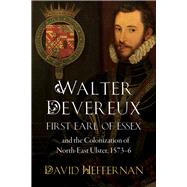 Walter Devereux, first earl of Essex, and the colonization of north-east Ulster, 1573-6 by Heffernan, David, 9781846827341