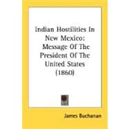 Indian Hostilities in New Mexico : Message of the President of the United States (1860) by Buchanan, James, 9780548617342