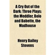 A Cry Out of the Dark: Three Plays the Meddler, Bolo and Babette, the Madhouse by Stevens, Henry Bailey, 9781154497342