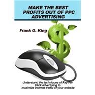 Make the Best Profits Out of Ppc Advertising by King, Frank G., 9781505567342