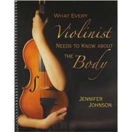 What Every Violinist Needs to Know About the Body (Item#: G-7409) by Johnson, Jennifer, 9781579997342