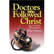 Doctors Who Followed Christ: Thirty-Two Biographies of Eminent Physicians and Their Christian Faith by Graves, Dan, 9780825427343
