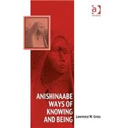 Anishinaabe Ways of Knowing and Being by Gross,Lawrence W., 9781472417343