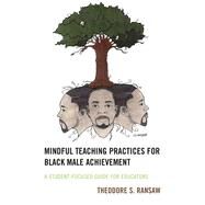 Mindful Teaching Practices for Black Male Achievement A Student-Focused Guide for Educators by Ransaw, Theodore S., 9781475867343