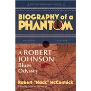 Biography of a Phantom A Robert Johnson Blues Odyssey by McCormick, Robert Mack; Troutman, John, 9781588347343