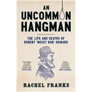 An Uncommon Hangman The life and deaths of Robert 'Nosey Bob' Howard by Franks, Rachel, 9781742237343