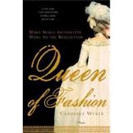 Queen of Fashion What Marie Antoinette Wore to the Revolution by Weber, Caroline, 9780312427344