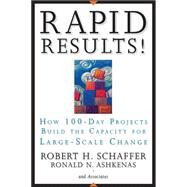 Rapid Results! How 100-Day Projects Build the Capacity for Large-Scale Change by Schaffer, Robert H.; Ashkenas, Ron, 9780787977344