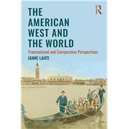 The American West in the World: Transnational and Comparative Perspectives by Lahti; Janne, 9781138187344