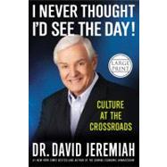 I Never Thought I'd See the Day! Culture at the Crossroads by Jeremiah, Dr. David, 9781455507344