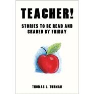 Teacher! : Stories to be read and graded by Friday by Turman, Thomas L., 9781425727345