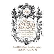 Allum's Antiques Almanac An Annual Compendium of Stories and Facts from the World of Art and Antiques by Allum, Mark, 9781848317345