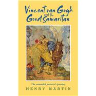 Vincent van Gogh and The Good Samaritan The Wounded Painter's Journey by Martin, Henry, 9781913657345