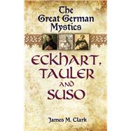 The Great German Mystics Eckhart, Tauler and Suso by Clark, James M., 9780486447346