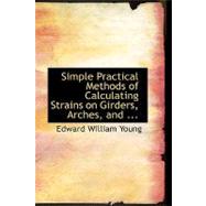 Simple Practical Methods of Calculating Strains on Girders, Arches, and Trusses by Young, Edward William, 9780554437347