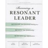 Becoming a Resonant Leader : Develop Your Emotional Intelligence, Renew Your Relationships, Sustain Your Effectiveness by McKee, Annie, 9781422117347
